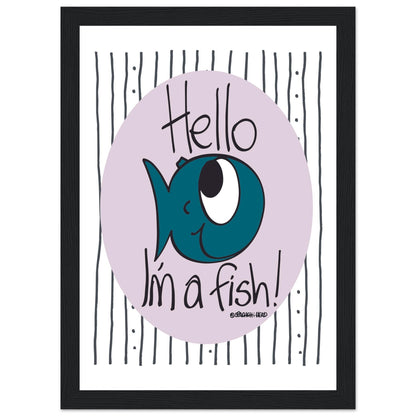 Hello I'm a Fish! - Premium Matte Paper Wooden Framed Poster