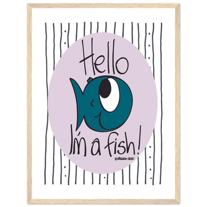 Hello I'm a Fish! - Premium Matte Paper Wooden Framed Poster