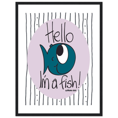 Hello I'm a Fish! - Premium Matte Paper Wooden Framed Poster