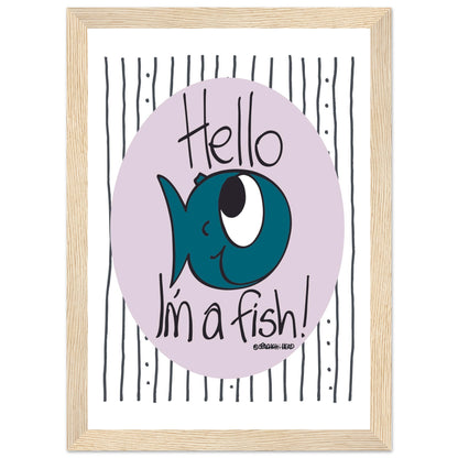 Hello I'm a Fish! - Premium Matte Paper Wooden Framed Poster